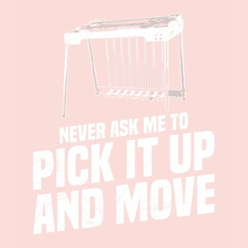 Never ask me to pick it up and move it.