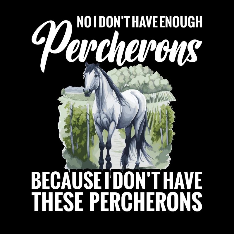 No, I don't have enough Percherons because I