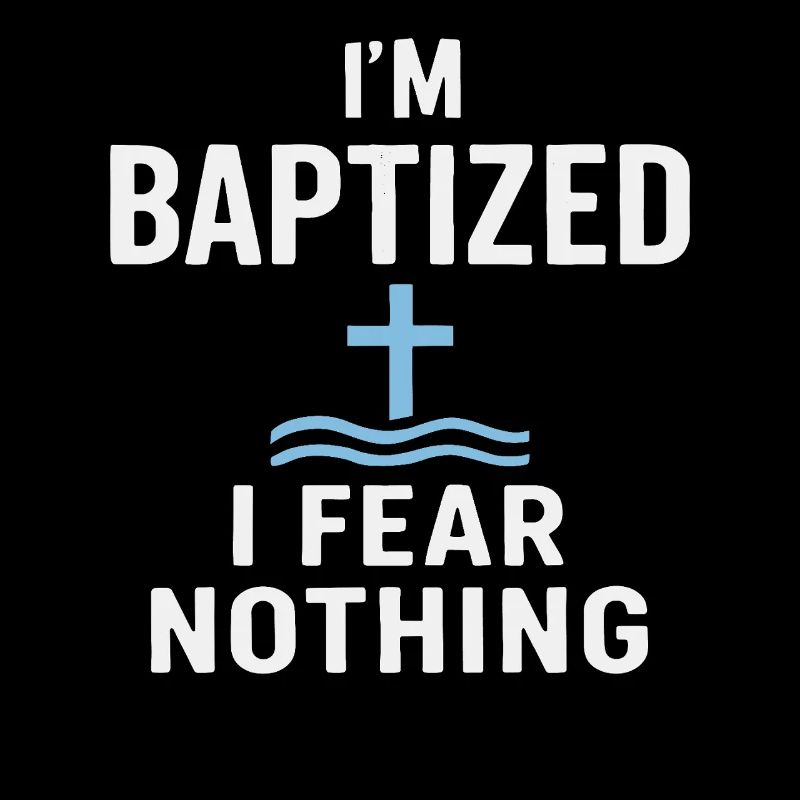 I'm baptized, fear nothing