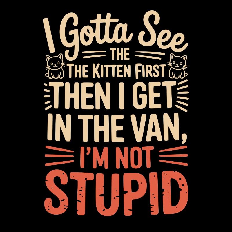 I Gotta See The Kitten First. I'm Not Stupid |