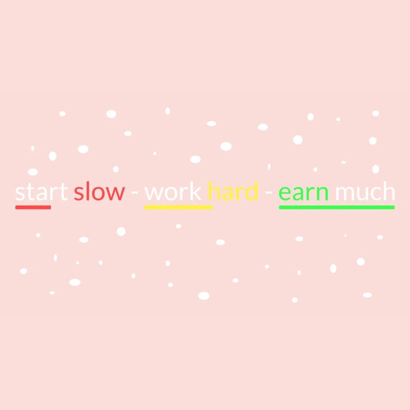 start slowly- work hard- earn a lot