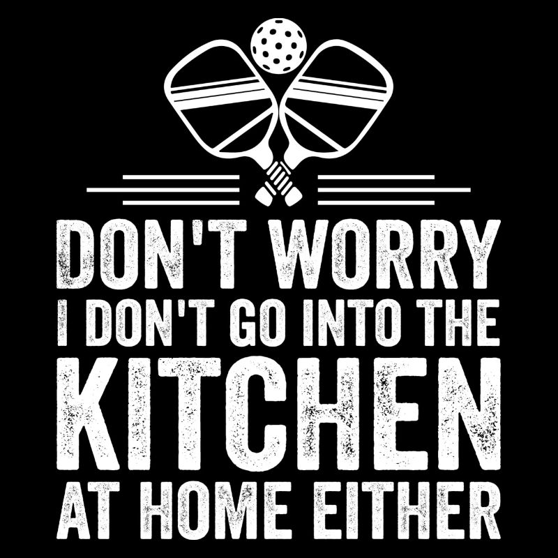 Don't Worry I Don't Go Into The Kitchen