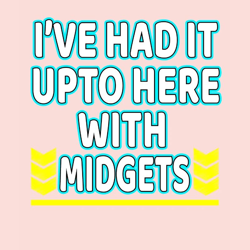 I've Had It Up To Here With Midgets" tee design