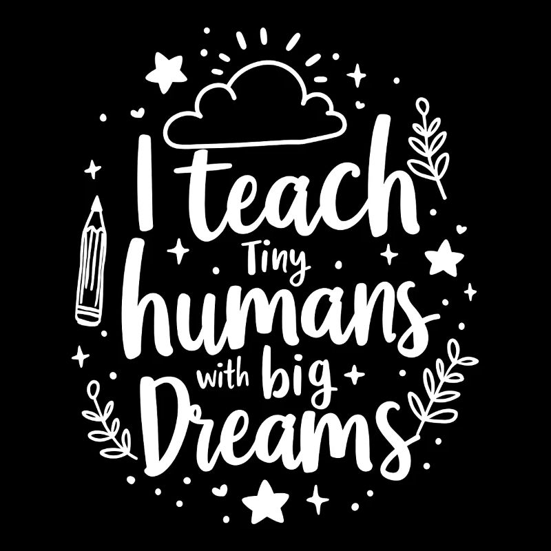 I Teach Tiny Humans Big Dreams Teacher Educator