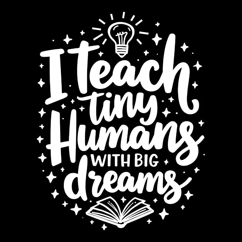 I Teach Tiny Humans Big Dreams Teacher Educator