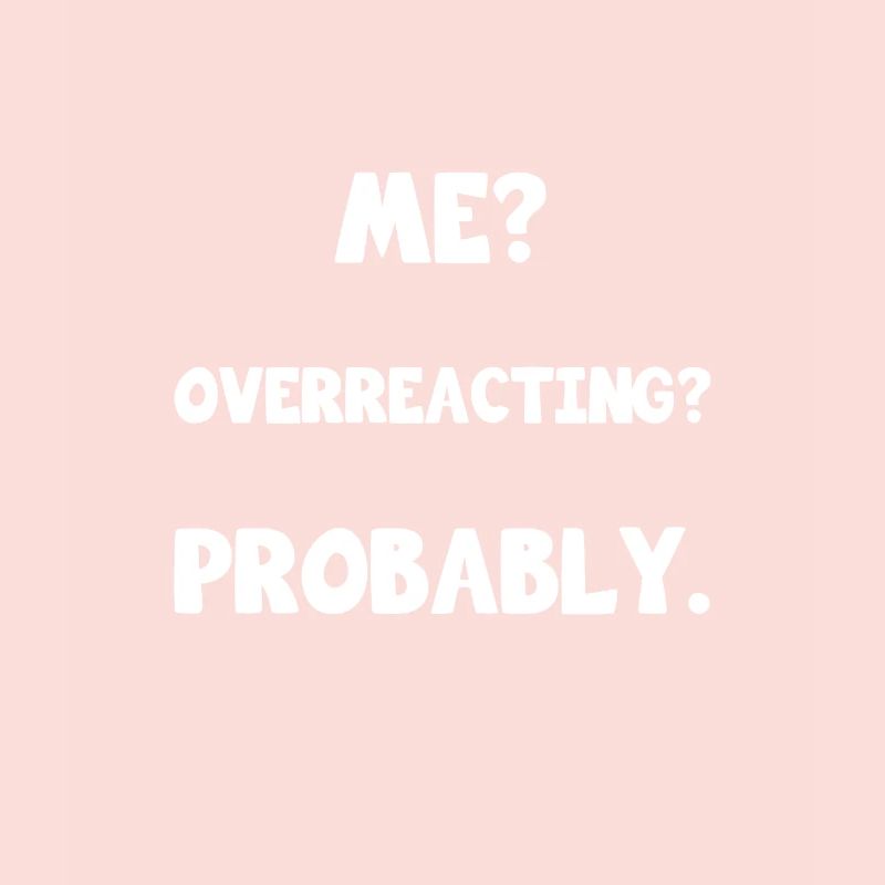 I? Overreact? Probably. Sayings Design