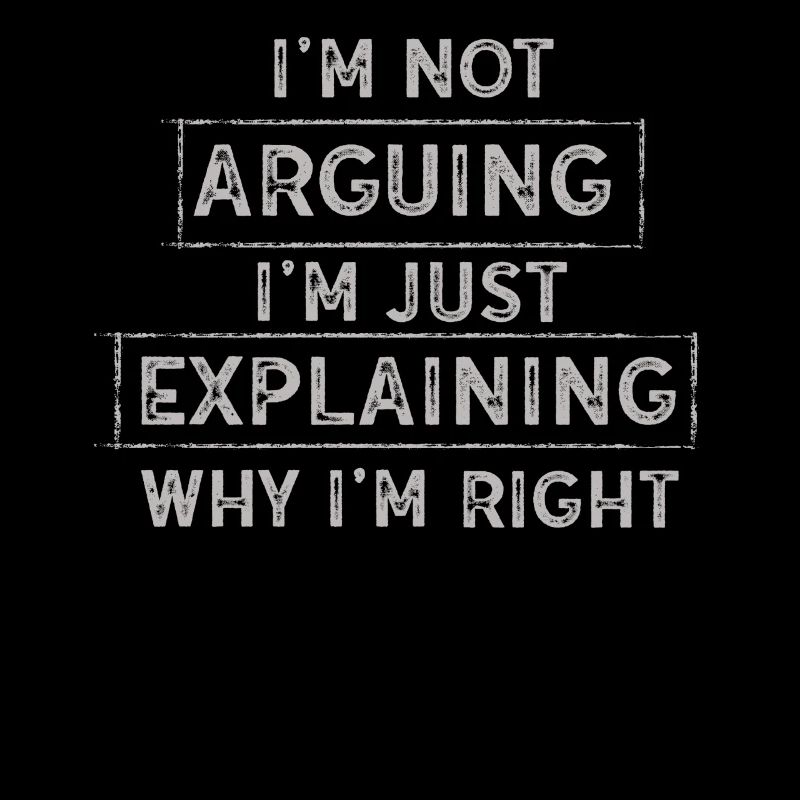 Im Not Arguing Im Just Explaining Why Im Right