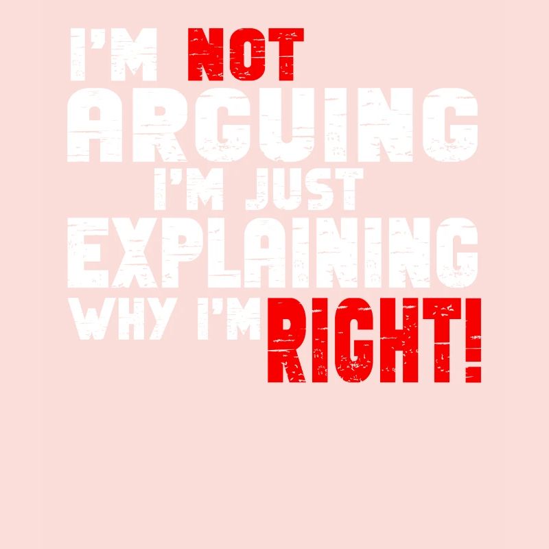 Im Not Arguing Im Just Explaining Why Im Right