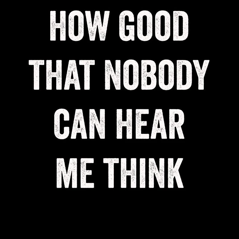How Good That Nobody Can Hear Me Think