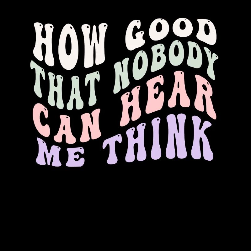 How Good That Nobody Can Hear Me Think
