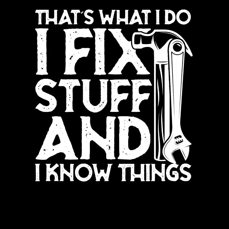 thats what i do i fix stuff and i know things