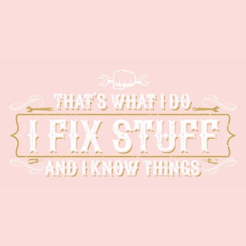 that's what i do i fix stuff and i know things