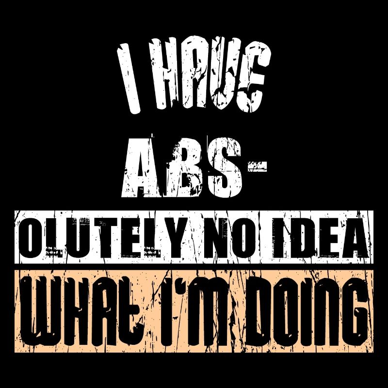 I HAVE ABS- OLUTELY NO IDEA WHAT I'M DOING