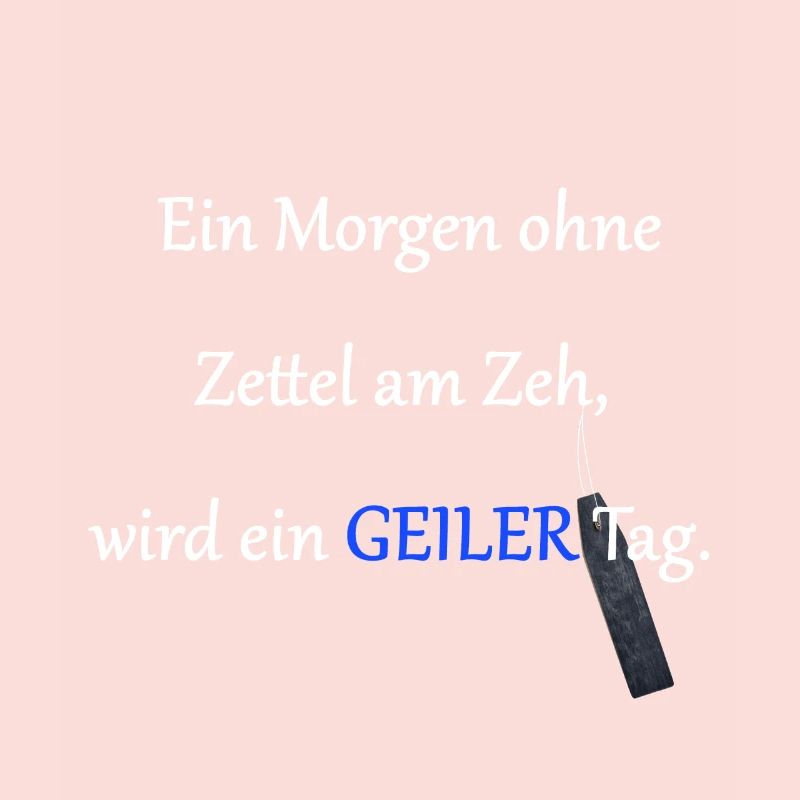 Jeder Tag ohne Zettel am Zeh wird ein geiler Tag