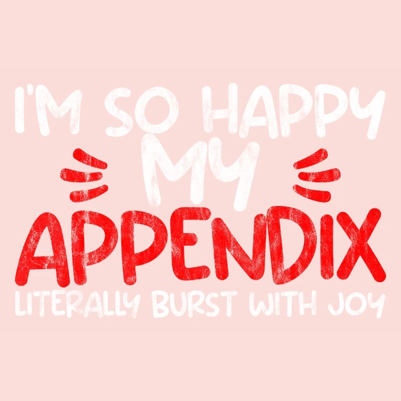 Im So Happy My Appendix Literally Burst With Joy2