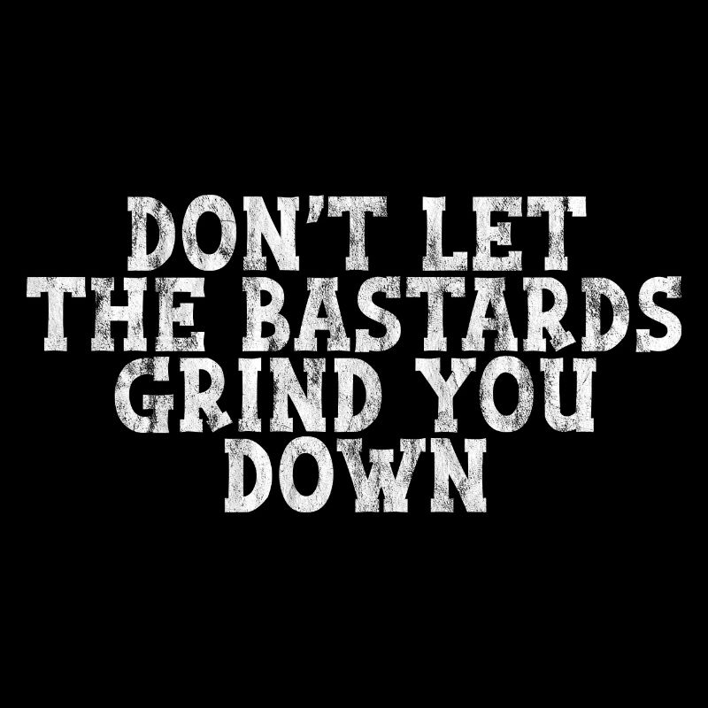 Don't Let The Bastards Grind You Down 3