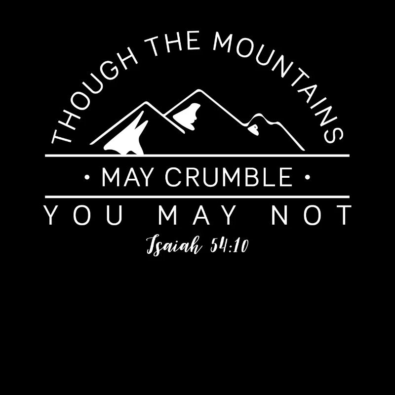 Though the mountains may crumble you may not!