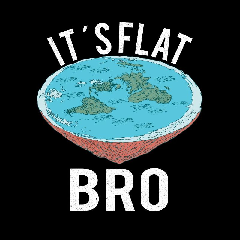 FLAT EARTH THEORY FLAT EARTH ARMY It’s Flat Bro