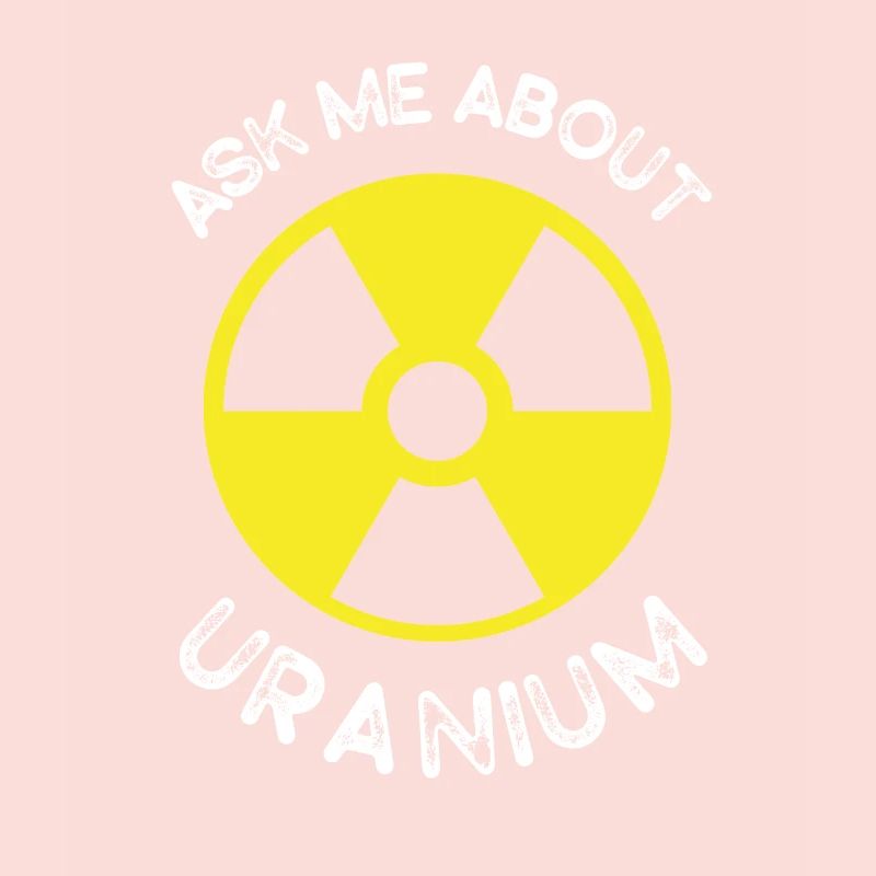 Nuclear Engineering Ask me about Uranium