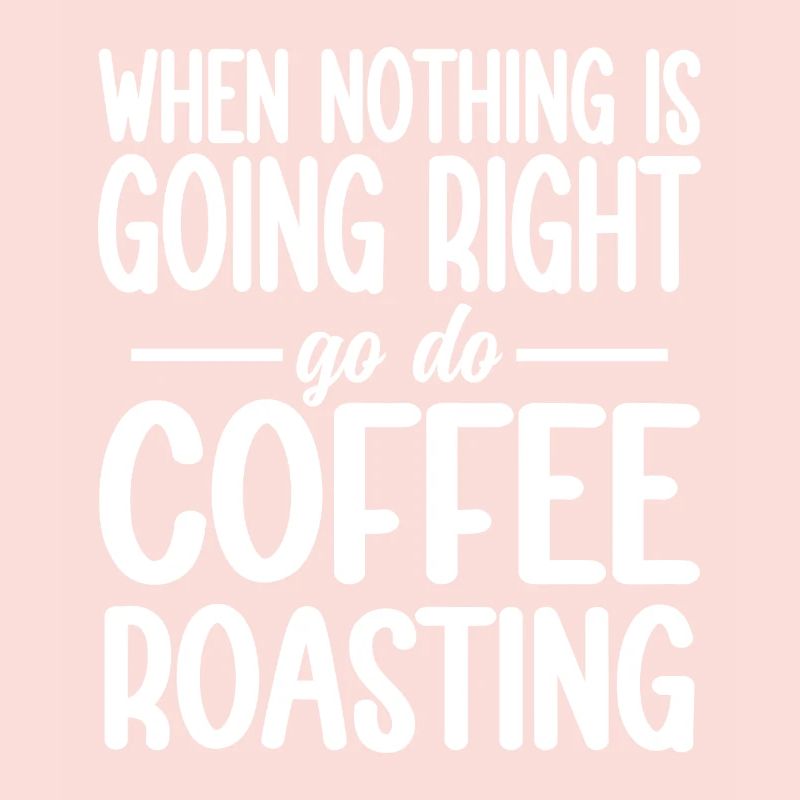 When Nothing Right Go Do Coffee Roasting