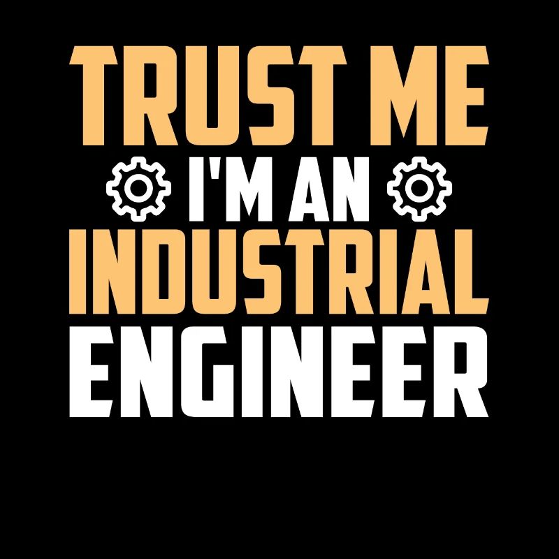 Trust Me I Am An Industrial Engineer