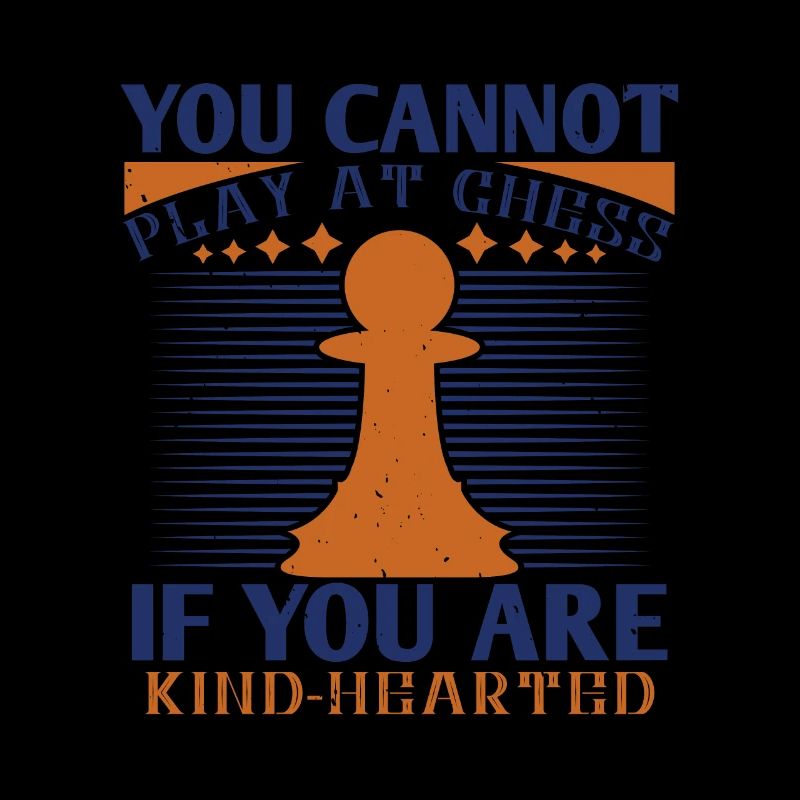 You cannot play at Chess if you are kind hearted