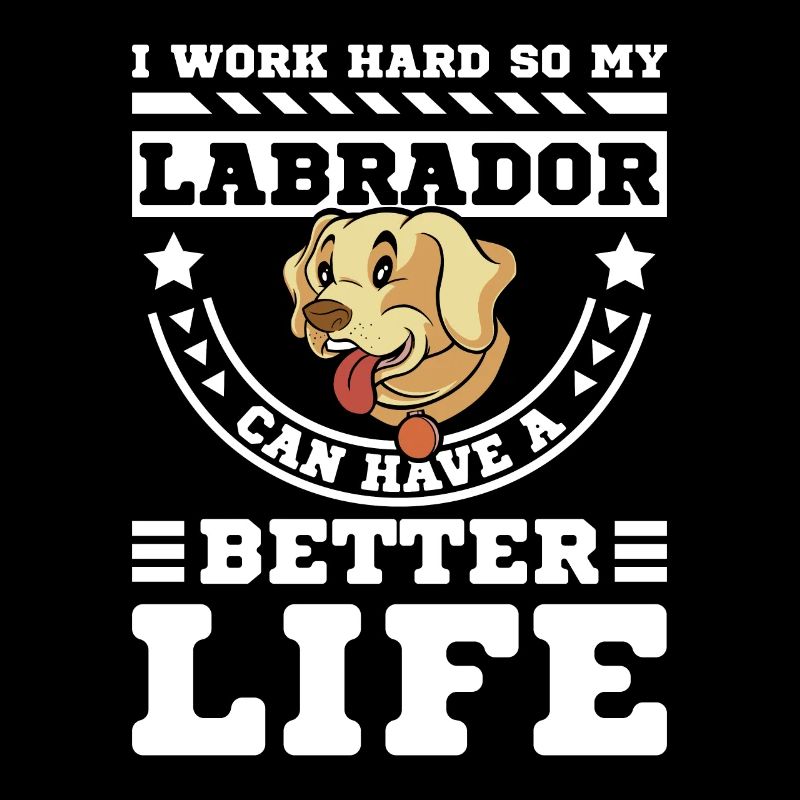 I work hard so my labrador can have a better life