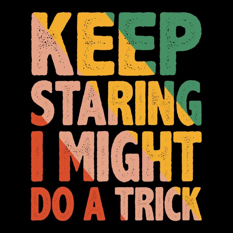 Keep Staring I Might Do A Trick 12