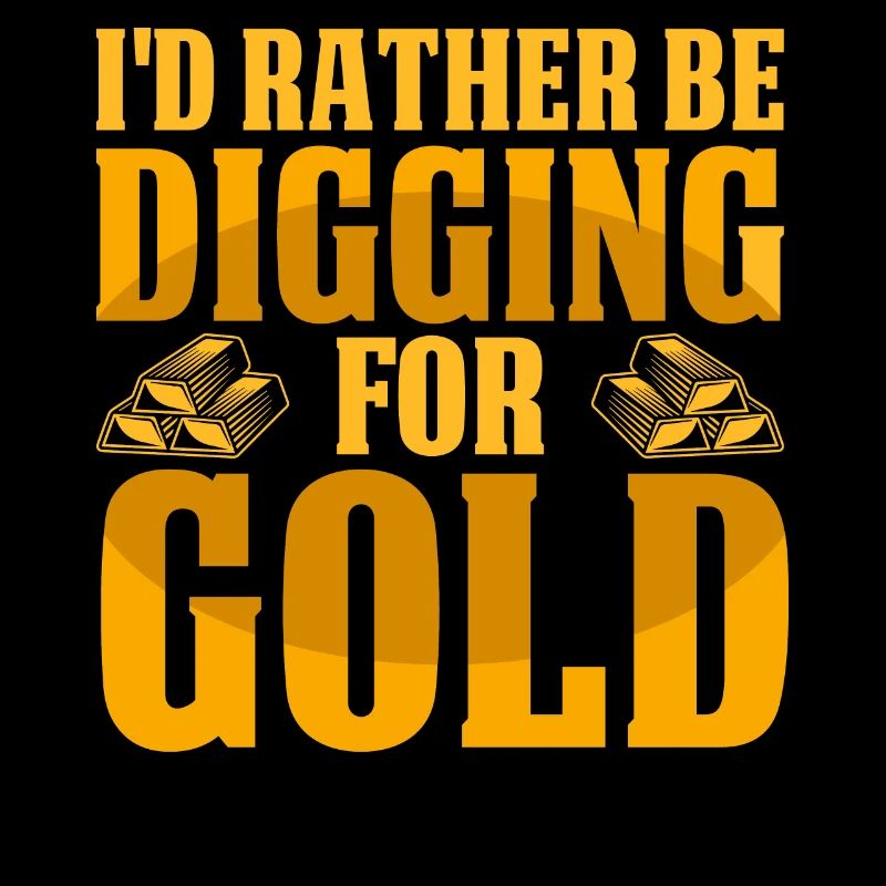 I'd rather be digging for gold