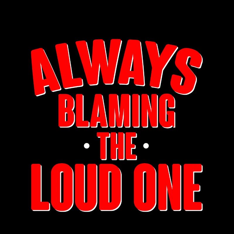 Always Blaming The Loud One 2