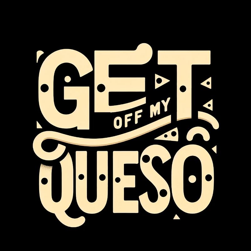 Get Off My Queso 8