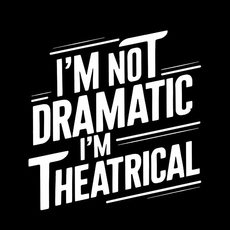 I'm Not Dramatic, I'm Theatrical 56