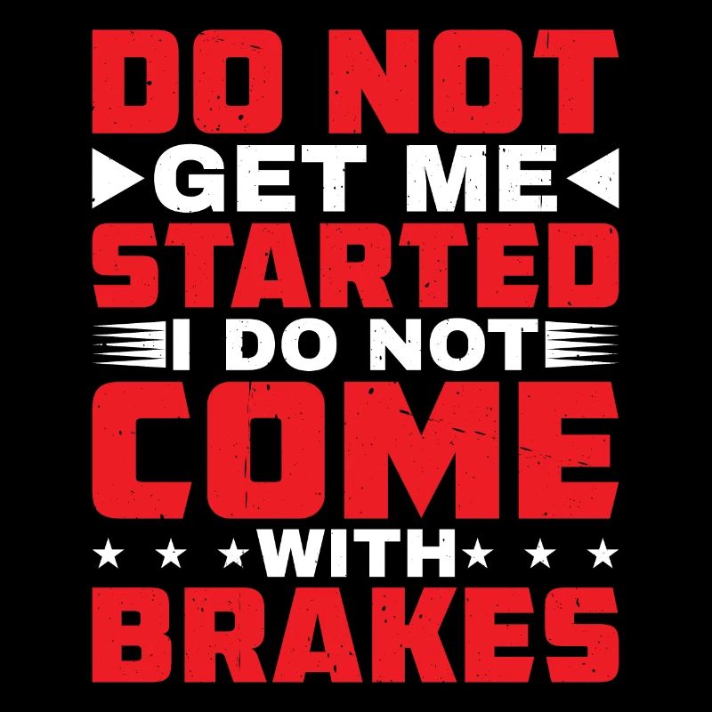 Do Not Get Me Started I Do Not Come With Brakes