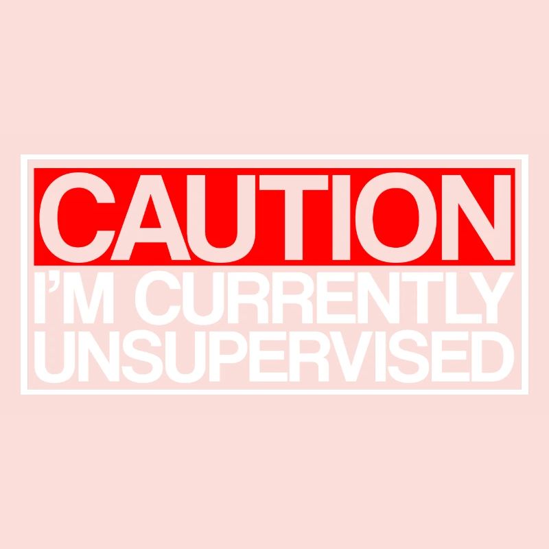 Caution I'm Currently Unsupervised 3