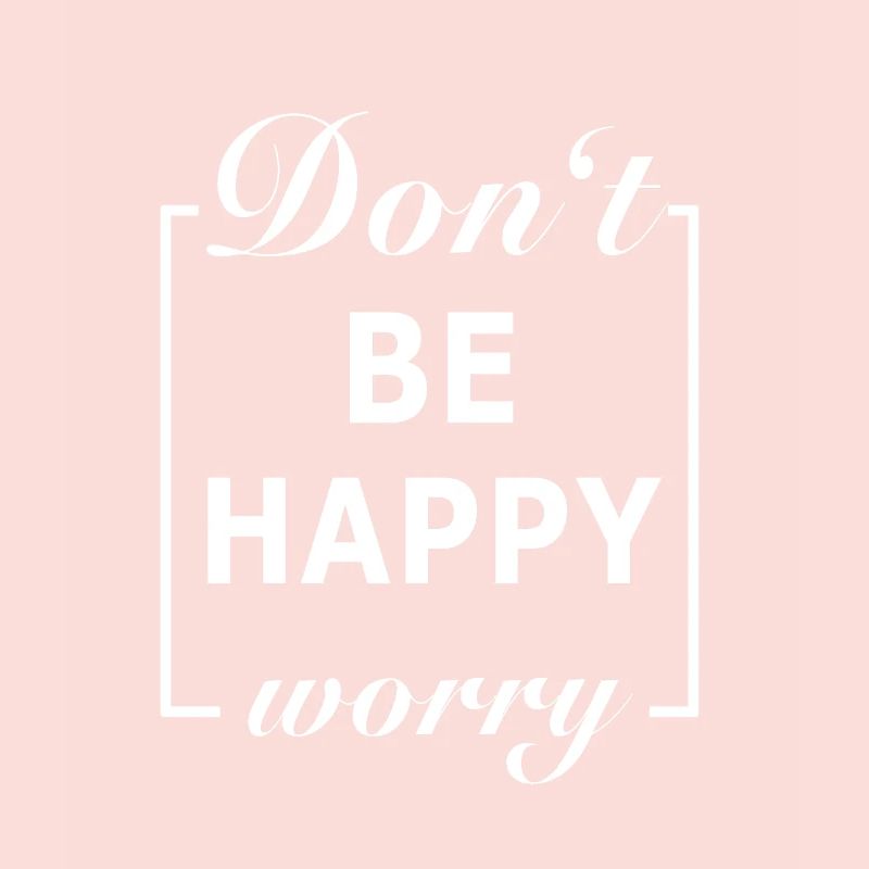 Don't be Happy Worry