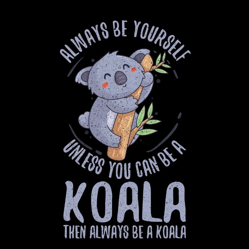 Always Be Yourself Unless You Can Be A Koala