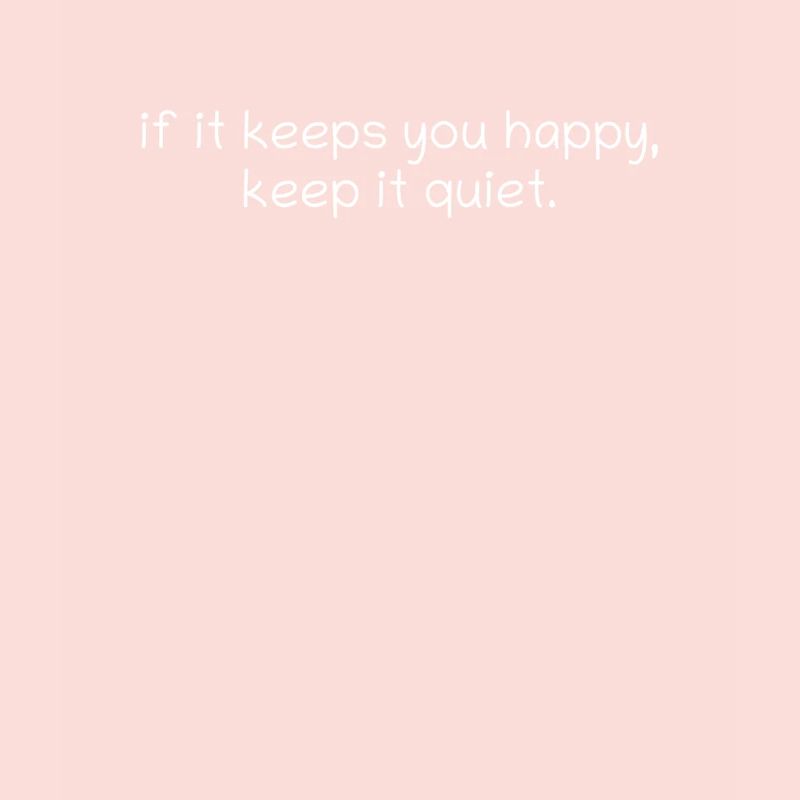 if it keeps you happy, keep it quiet.