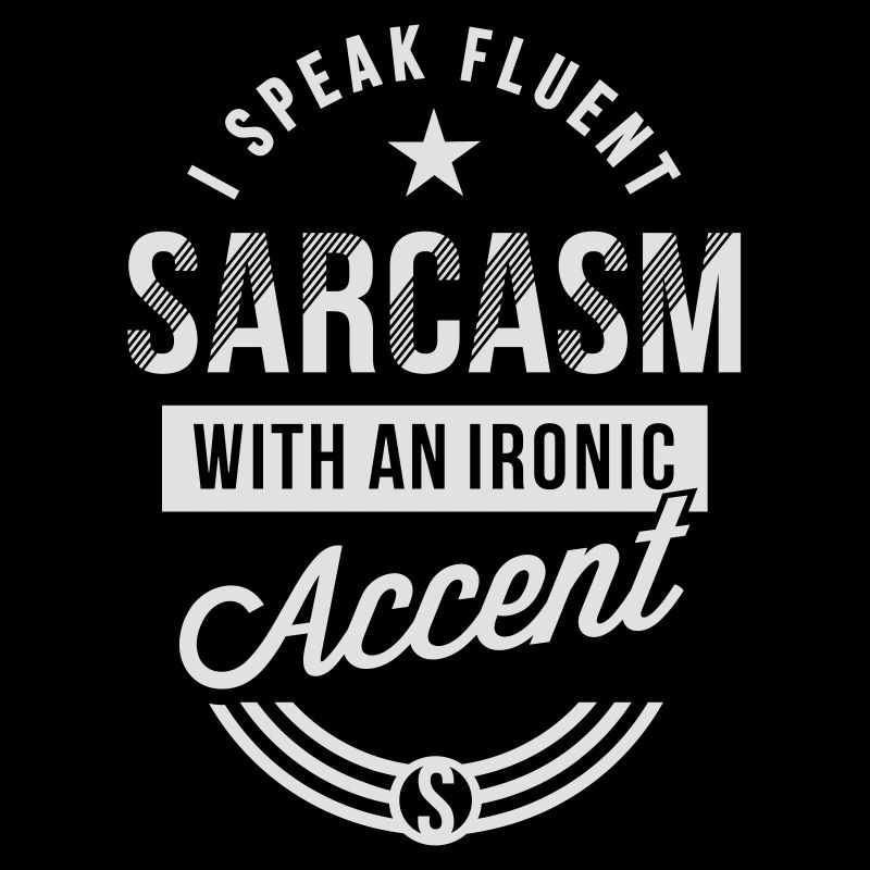 I speak fluent sarcasm with an ironic accent