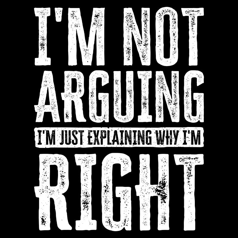 I'm Not Arguing. I'm Just Explaining Why I'm Right