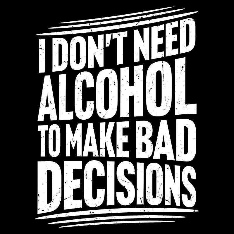 I Don't Need Alcohol To Make Bad Decisions Spruch