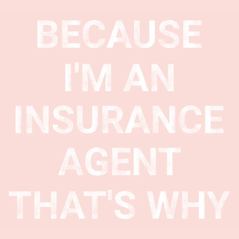 Because I m an Insurance Agent That s Why