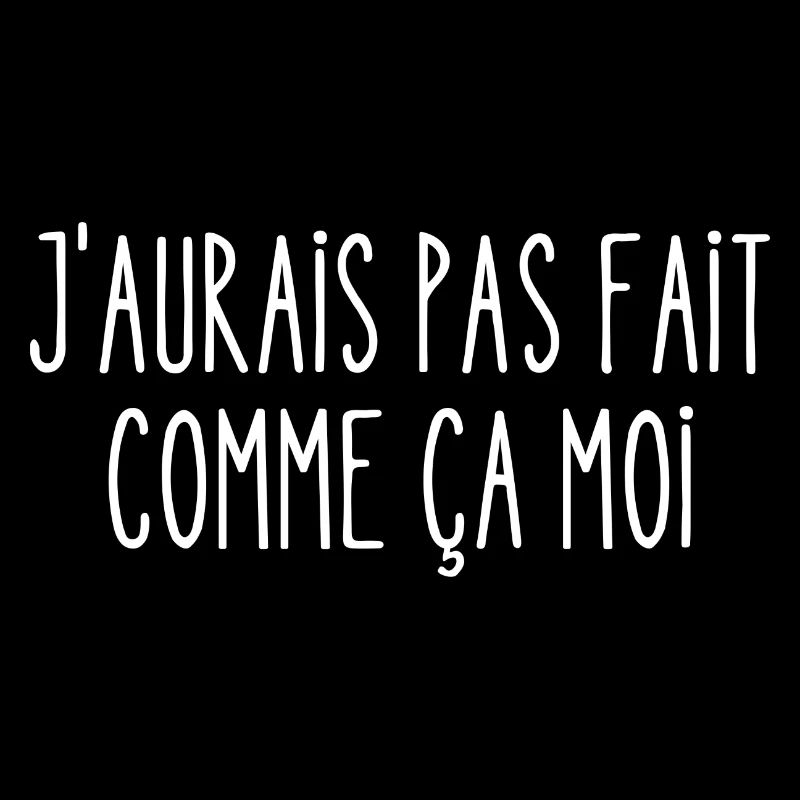 j'aurais pas fait comme ça moi