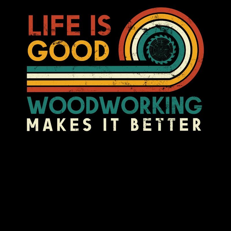 Life is good Woodworking makes it better