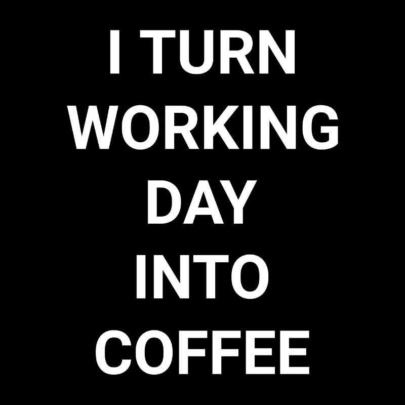 I Turn Working Day Into Coffee