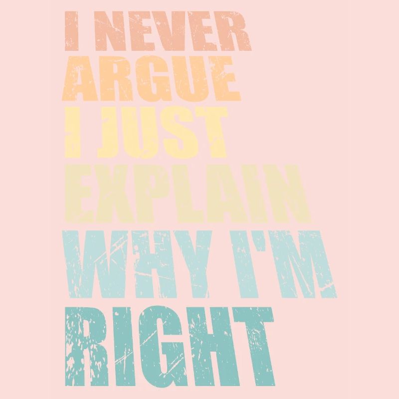 I Never Argue I Just Explain Why I'm Right Spruch