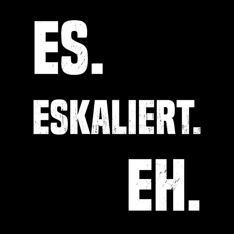 Es. Eskaliert. Eh.