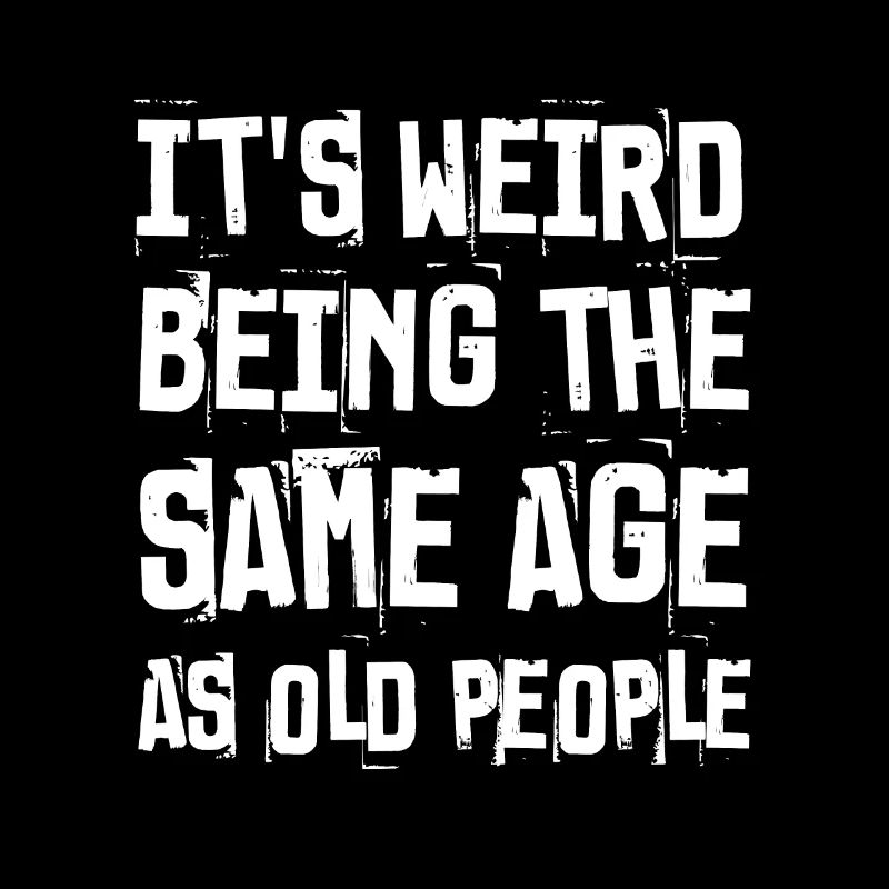It's Weird Being The Same Age As Old People Funny