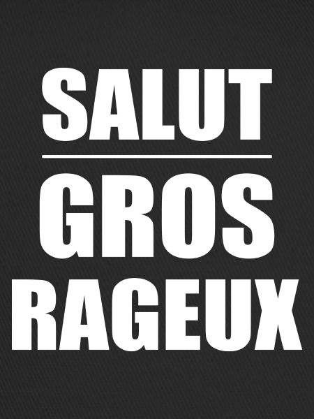 Salut gros rageux