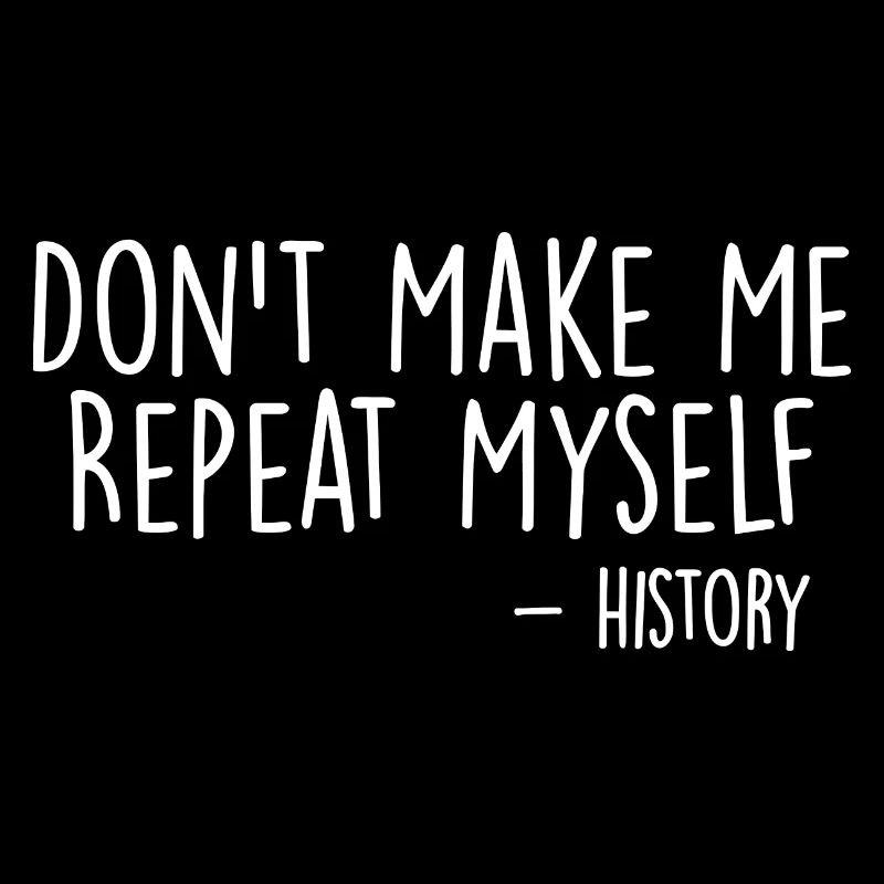 Don't Make Me Repeat Myself History Funny Quote