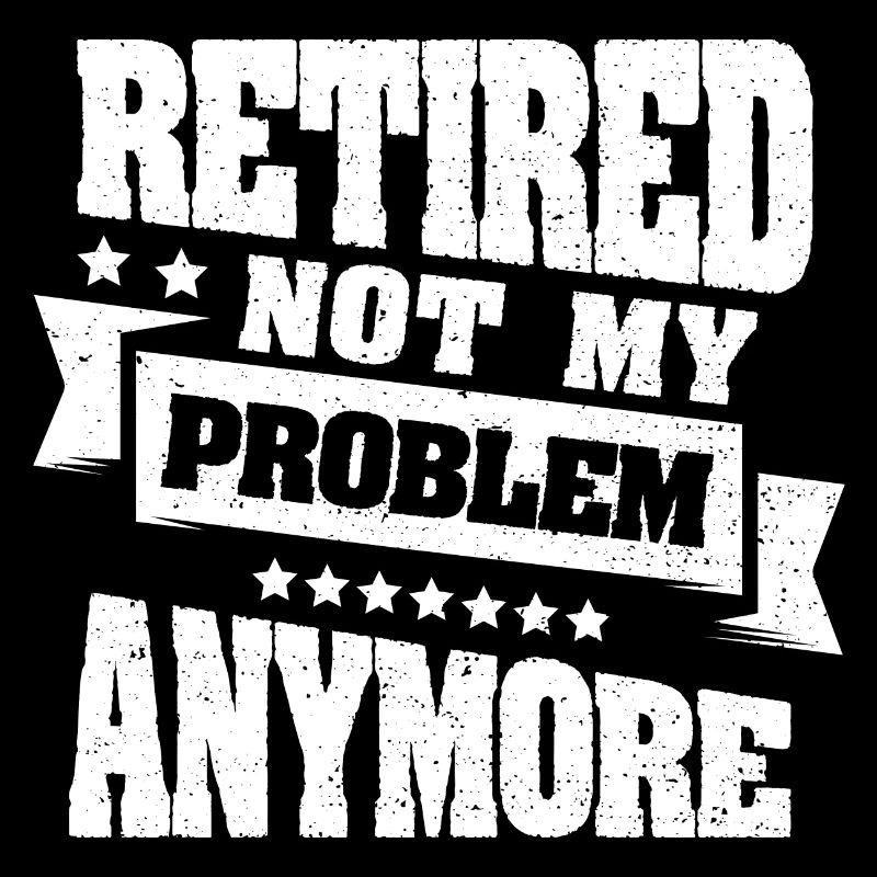 Retired Not My Problem Anymore - Pension